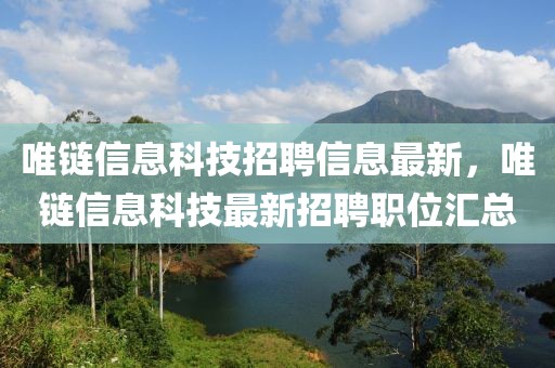 唯鏈信息科技招聘信息最新，唯鏈信息科技最新招聘職位匯總
