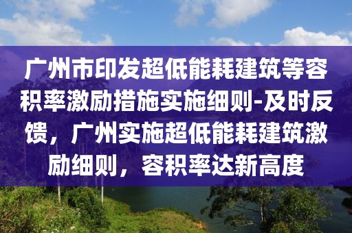 廣州市印發(fā)超低能耗建筑等容積率激勵措施實(shí)施細(xì)則-及時(shí)反饋，廣州實(shí)施超低能耗建筑激勵細(xì)則，容積率達(dá)新高度