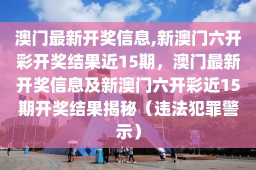 澳門最新開獎信息,新澳門六開彩開獎結(jié)果近15期，澳門最新開獎信息及新澳門六開彩近15期開獎結(jié)果揭秘（違法犯罪警示）