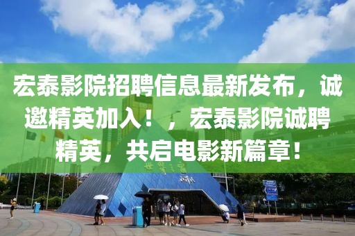 宏泰影院招聘信息最新發(fā)布，誠邀精英加入！，宏泰影院誠聘精英，共啟電影新篇章！