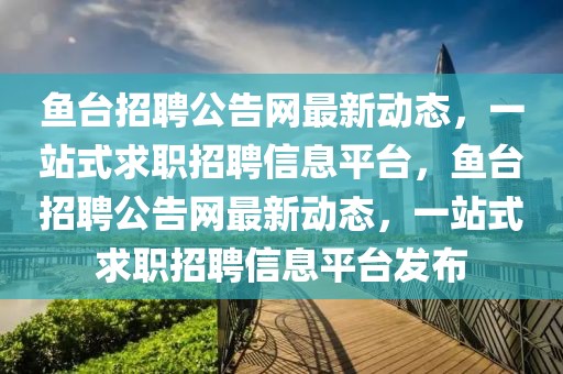 魚臺(tái)招聘公告網(wǎng)最新動(dòng)態(tài)，一站式求職招聘信息平臺(tái)，魚臺(tái)招聘公告網(wǎng)最新動(dòng)態(tài)，一站式求職招聘信息平臺(tái)發(fā)布