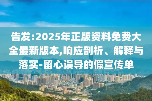 告發(fā):2025年正版資料免費大全最新版本,響應(yīng)剖析、解釋與落實-留心誤導(dǎo)的假宣傳單