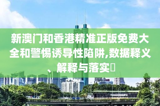 新澳門(mén)和香港精準(zhǔn)正版免費(fèi)大全和警惕誘導(dǎo)性陷阱,數(shù)據(jù)釋義、解釋與落實(shí)?