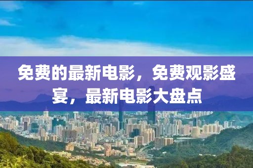 免費的最新電影，免費觀影盛宴，最新電影大盤點