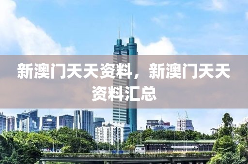 新澳門天天資料，新澳門天天資料匯總