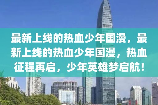 最新上線的熱血少年國(guó)漫，最新上線的熱血少年國(guó)漫，熱血征程再啟，少年英雄夢(mèng)啟航！