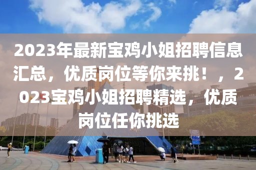2023年最新寶雞小姐招聘信息匯總，優(yōu)質(zhì)崗位等你來挑！，2023寶雞小姐招聘精選，優(yōu)質(zhì)崗位任你挑選