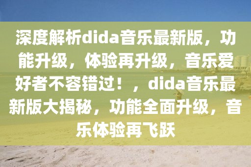 深度解析dida音樂最新版，功能升級，體驗再升級，音樂愛好者不容錯過！，dida音樂最新版大揭秘，功能全面升級，音樂體驗再飛躍