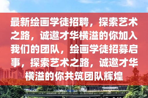 最新繪畫學(xué)徒招聘，探索藝術(shù)之路，誠(chéng)邀才華橫溢的你加入我們的團(tuán)隊(duì)，繪畫學(xué)徒招募啟事，探索藝術(shù)之路，誠(chéng)邀才華橫溢的你共筑團(tuán)隊(duì)輝煌