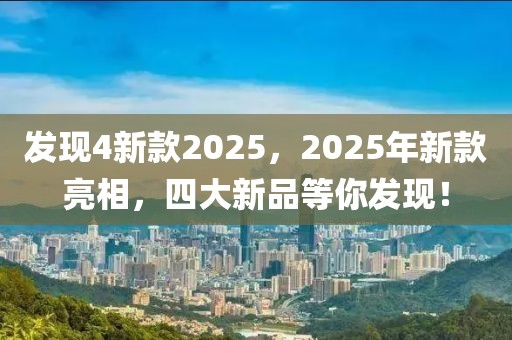 發(fā)現(xiàn)4新款2025，2025年新款亮相，四大新品等你發(fā)現(xiàn)！