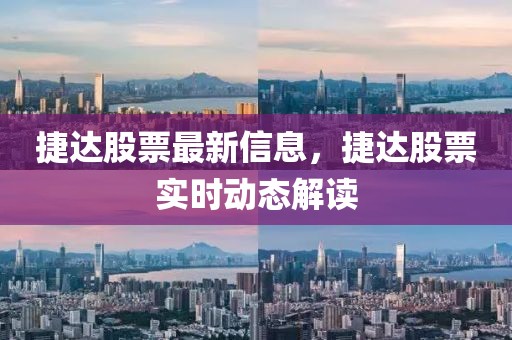 捷達(dá)股票最新信息，捷達(dá)股票實(shí)時(shí)動(dòng)態(tài)解讀