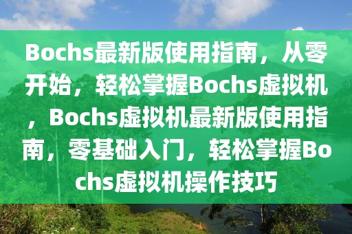 Bochs最新版使用指南，從零開(kāi)始，輕松掌握Bochs虛擬機(jī)，Bochs虛擬機(jī)最新版使用指南，零基礎(chǔ)入門，輕松掌握Bochs虛擬機(jī)操作技巧