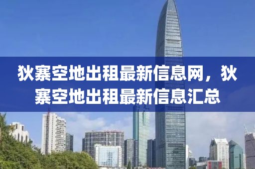 狄寨空地出租最新信息網(wǎng)，狄寨空地出租最新信息匯總