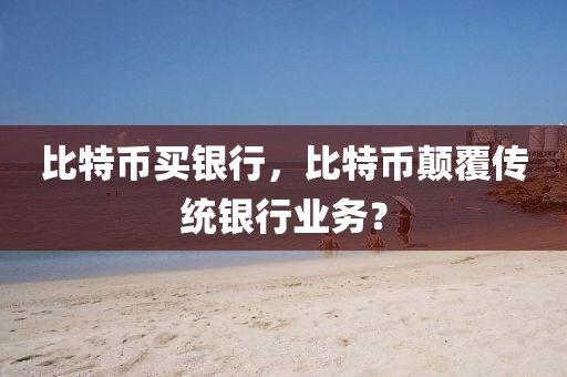 比特幣買銀行，比特幣顛覆傳統(tǒng)銀行業(yè)務(wù)？