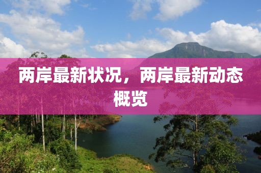 兩岸最新狀況，兩岸最新動態(tài)概覽