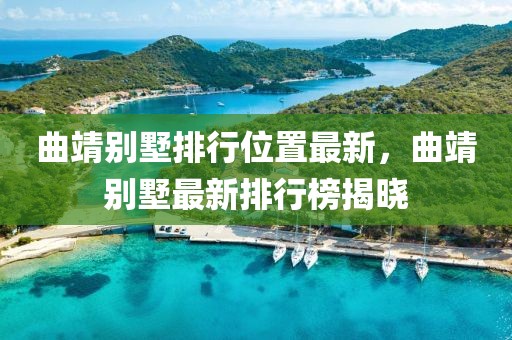 曲靖別墅排行位置最新，曲靖別墅最新排行榜揭曉