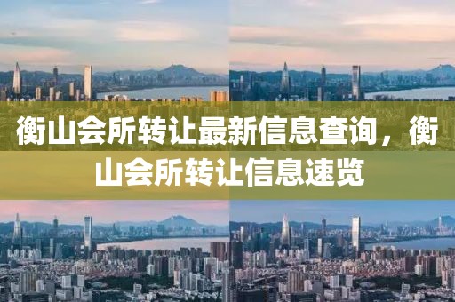 衡山會所轉(zhuǎn)讓最新信息查詢，衡山會所轉(zhuǎn)讓信息速覽