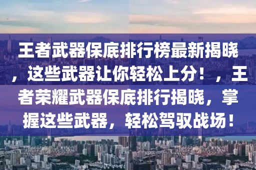 王者武器保底排行榜最新揭曉，這些武器讓你輕松上分！，王者榮耀武器保底排行揭曉，掌握這些武器，輕松駕馭戰(zhàn)場！