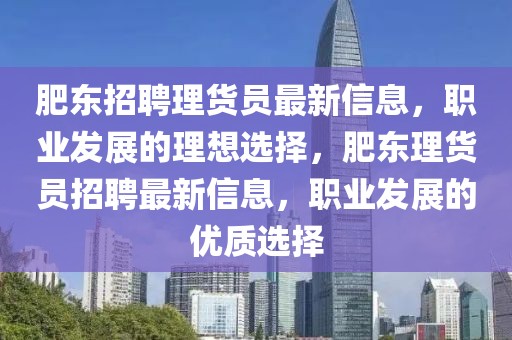 肥東招聘理貨員最新信息，職業(yè)發(fā)展的理想選擇，肥東理貨員招聘最新信息，職業(yè)發(fā)展的優(yōu)質(zhì)選擇