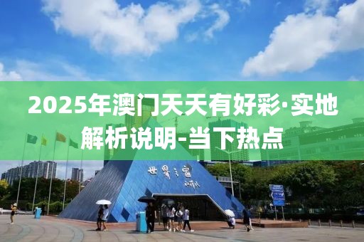 2025年澳門(mén)天天有好彩·實(shí)地解析說(shuō)明-當(dāng)下熱點(diǎn)