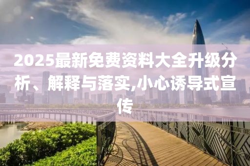 2025最新免費(fèi)資料大全升級分析、解釋與落實(shí),小心誘導(dǎo)式宣傳