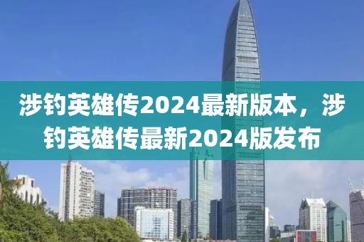 涉釣英雄傳2024最新版本，涉釣英雄傳最新2024版發(fā)布