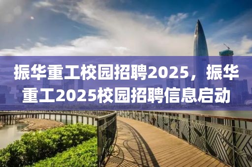 振華重工校園招聘2025，振華重工2025校園招聘信息啟動(dòng)