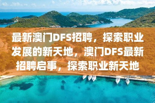 最新澳門DFS招聘，探索職業(yè)發(fā)展的新天地，澳門DFS最新招聘啟事，探索職業(yè)新天地