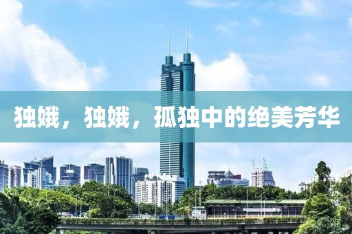 獨(dú)娥，獨(dú)娥，孤獨(dú)中的絕美芳華