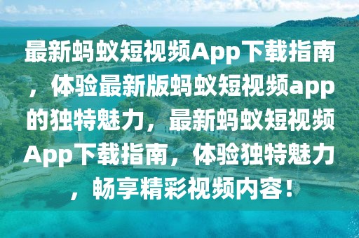 最新螞蟻短視頻App下載指南，體驗最新版螞蟻短視頻app的獨特魅力，最新螞蟻短視頻App下載指南，體驗獨特魅力，暢享精彩視頻內(nèi)容！