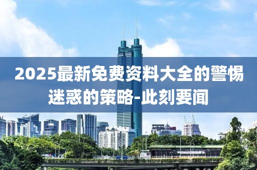 2025最新免費資料大全的警惕迷惑的策略-此刻要聞