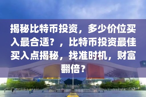 揭秘比特幣投資，多少價(jià)位買入最合適？，比特幣投資最佳買入點(diǎn)揭秘，找準(zhǔn)時(shí)機(jī)，財(cái)富翻倍？