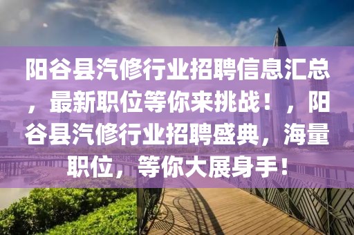陽谷縣汽修行業(yè)招聘信息匯總，最新職位等你來挑戰(zhàn)！，陽谷縣汽修行業(yè)招聘盛典，海量職位，等你大展身手！