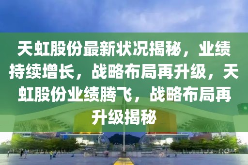 天虹股份最新狀況揭秘，業(yè)績持續(xù)增長，戰(zhàn)略布局再升級，天虹股份業(yè)績騰飛，戰(zhàn)略布局再升級揭秘