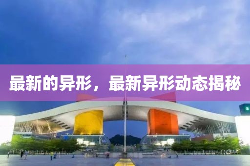最新的異形，最新異形動(dòng)態(tài)揭秘