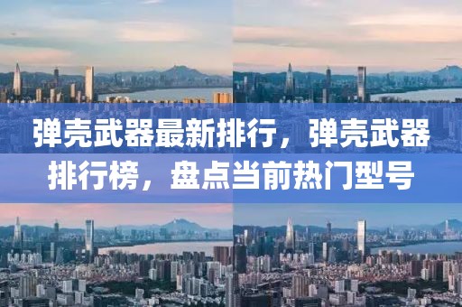 彈殼武器最新排行，彈殼武器排行榜，盤點當(dāng)前熱門型號