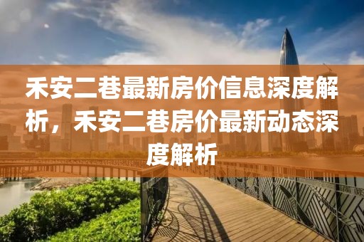 禾安二巷最新房價信息深度解析，禾安二巷房價最新動態(tài)深度解析