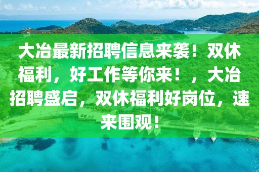 大冶最新招聘信息來(lái)襲！雙休福利，好工作等你來(lái)！，大冶招聘盛啟，雙休福利好崗位，速來(lái)圍觀！