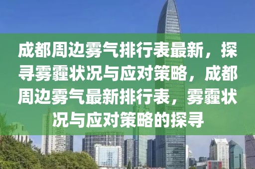 成都周邊霧氣排行表最新，探尋霧霾狀況與應(yīng)對(duì)策略，成都周邊霧氣最新排行表，霧霾狀況與應(yīng)對(duì)策略的探尋