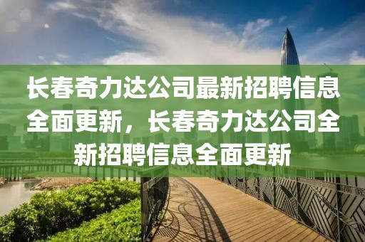長春奇力達(dá)公司最新招聘信息全面更新，長春奇力達(dá)公司全新招聘信息全面更新
