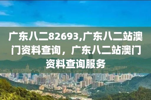 廣東八二82693,廣東八二站澳門(mén)資料查詢，廣東八二站澳門(mén)資料查詢服務(wù)