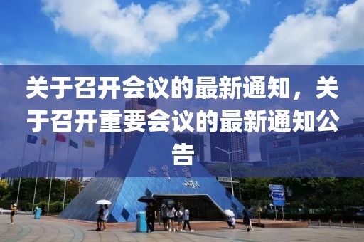 關(guān)于召開會議的最新通知，關(guān)于召開重要會議的最新通知公告