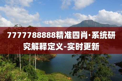 7777788888精準(zhǔn)四肖·系統(tǒng)研究解釋定義-實(shí)時(shí)更新