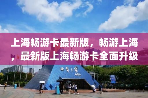 上海暢游卡最新版，暢游上海，最新版上海暢游卡全面升級