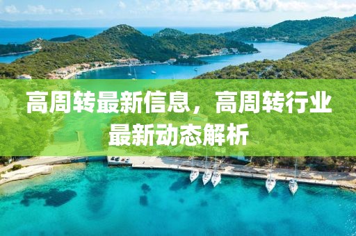 高周轉(zhuǎn)最新信息，高周轉(zhuǎn)行業(yè)最新動(dòng)態(tài)解析