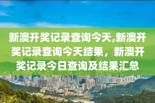 新澳開獎記錄查詢今天,新澳開獎記錄查詢今天結果，新澳開獎記錄今日查詢及結果匯總