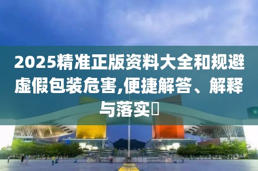 2025精準正版資料大全和規(guī)避虛假包裝危害,便捷解答、解釋與落實?