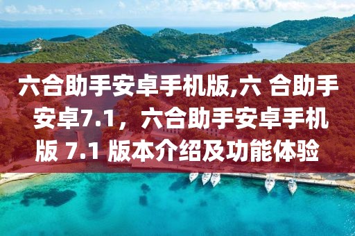 六合助手安卓手機(jī)版,六 合助手 安卓7.1，六合助手安卓手機(jī)版 7.1 版本介紹及功能體驗(yàn)