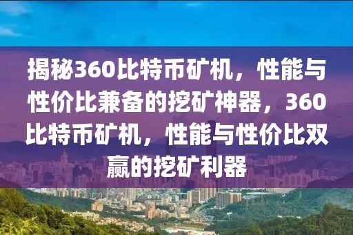 揭秘360比特幣礦機(jī)，性能與性價(jià)比兼?zhèn)涞耐诘V神器，360比特幣礦機(jī)，性能與性價(jià)比雙贏的挖礦利器