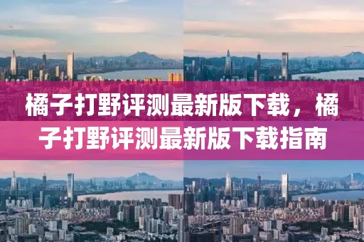 橘子打野評測最新版下載，橘子打野評測最新版下載指南